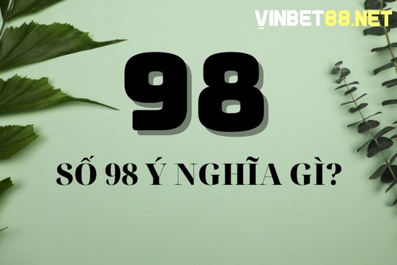 Con số 98 mang ý nghĩa cho sự may mắn