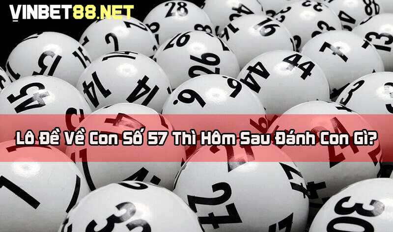 Đề về 57 hôm sau đánh con gì?